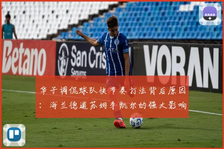 华子调侃球队快节奏打法背后原因：海兰德道苏姆李凯尔的强大影响力