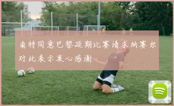 南特同意巴黎延期比赛请求纳赛尔对此表示衷心感谢