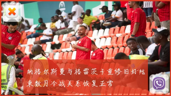 纳格尔斯曼与格雷茨卡重修旧好结束数月冷战关系恢复正常
