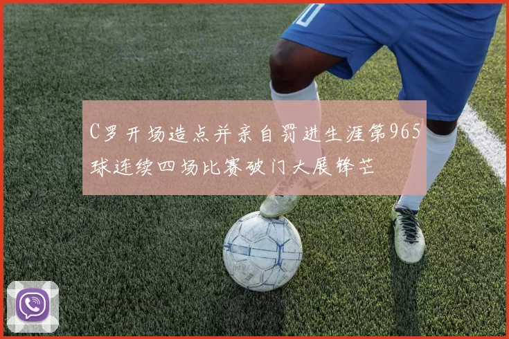 C罗开场造点并亲自罚进生涯第965球连续四场比赛破门大展锋芒