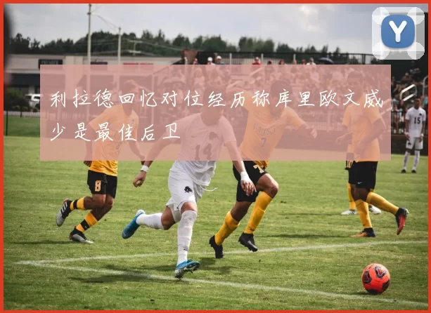 利拉德回忆对位经历称库里欧文威少是最佳后卫