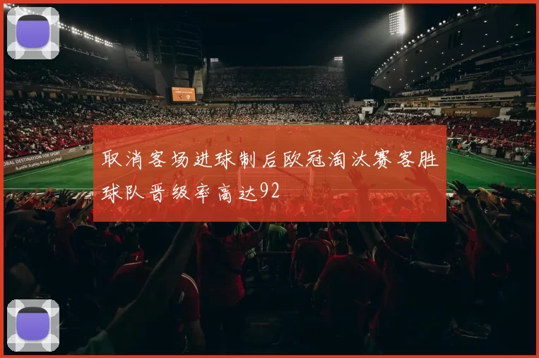取消客场进球制后欧冠淘汰赛客胜球队晋级率高达92