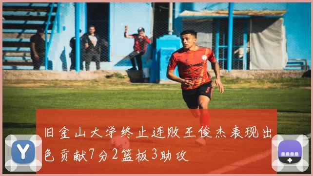 旧金山大学终止连败王俊杰表现出色贡献7分2篮板3助攻