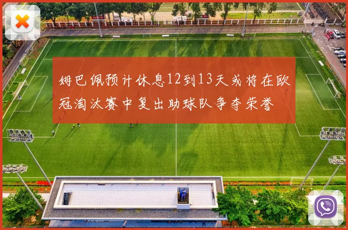 姆巴佩预计休息12到13天或将在欧冠淘汰赛中复出助球队争夺荣誉