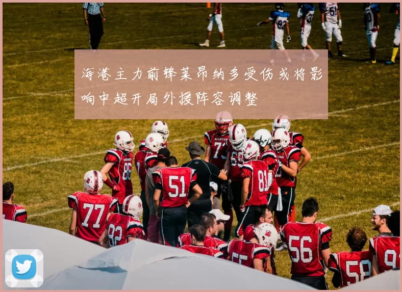 海港主力前锋莱昂纳多受伤或将影响中超开局外援阵容调整