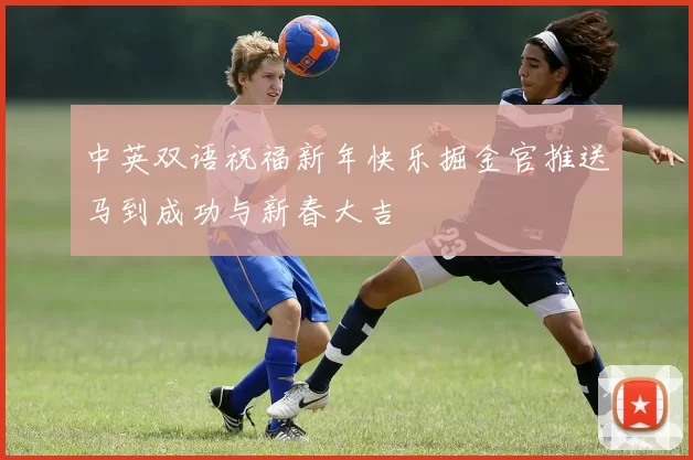 中英双语祝福新年快乐掘金官推送马到成功与新春大吉