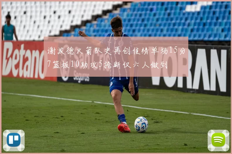 谢泼德火箭队史再创佳绩单场15分7篮板10助攻5抢断仅六人做到