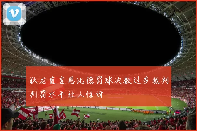 狄龙直言恩比德罚球次数过多裁判判罚水平让人惊讶