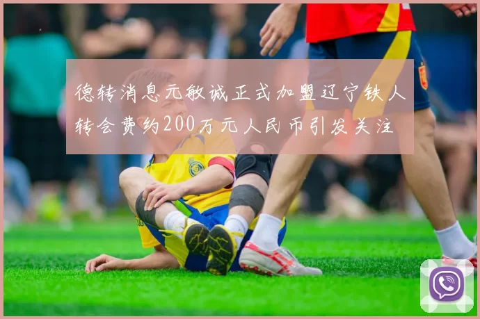 德转消息元敏诚正式加盟辽宁铁人转会费约200万元人民币引发关注